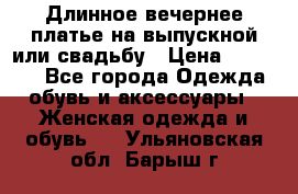 Длинное вечернее платье на выпускной или свадьбу › Цена ­ 11 700 - Все города Одежда, обувь и аксессуары » Женская одежда и обувь   . Ульяновская обл.,Барыш г.